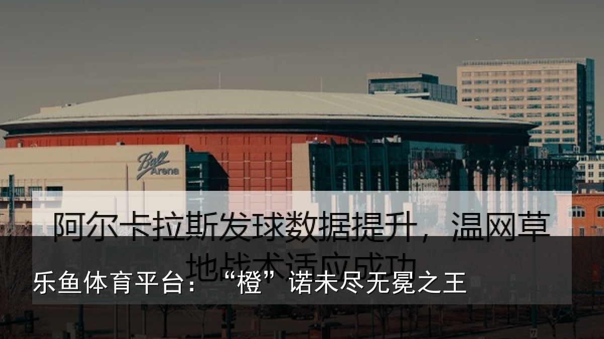 乐鱼体育平台：“橙”诺未尽无冕之王