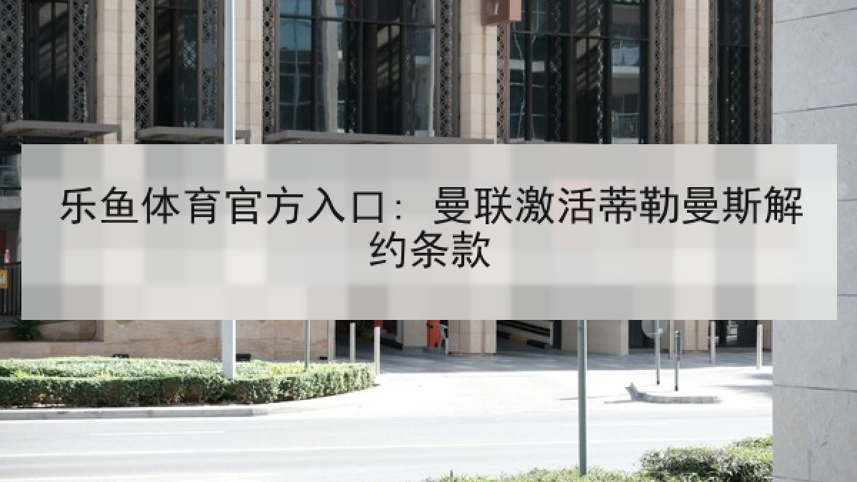 乐鱼体育官方入口: 曼联激活蒂勒曼斯解约条款