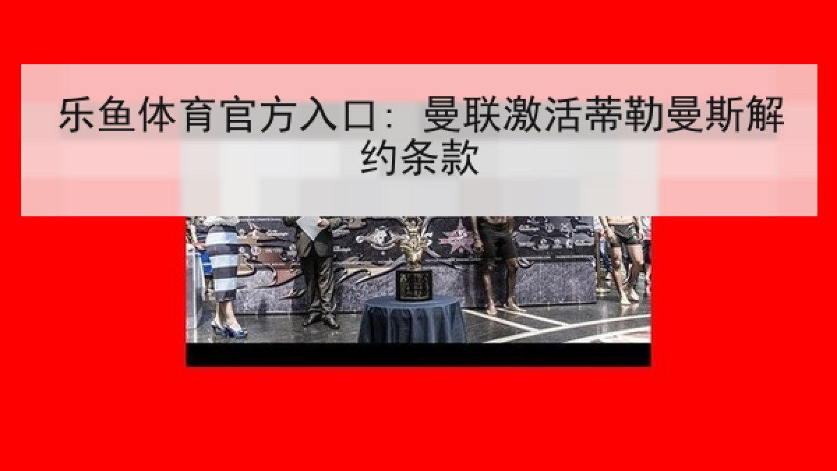 乐鱼体育官方入口: 曼联激活蒂勒曼斯解约条款