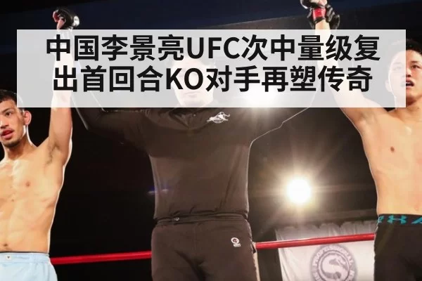 中国李景亮UFC次中量级复出首回合KO对手再塑传奇