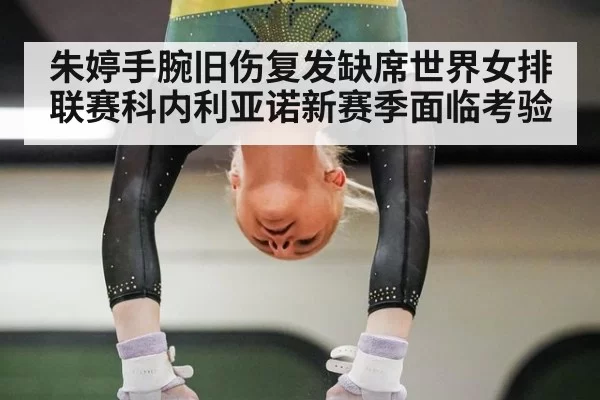 朱婷手腕旧伤复发缺席世界女排联赛科内利亚诺新赛季面临考验