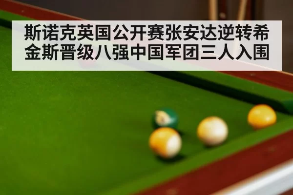 斯诺克英国公开赛张安达逆转希金斯晋级八强中国军团三人入围
