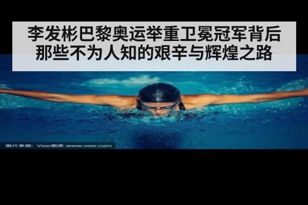 李发彬巴黎奥运举重卫冕冠军背后那些不为人知的艰辛与辉煌之路